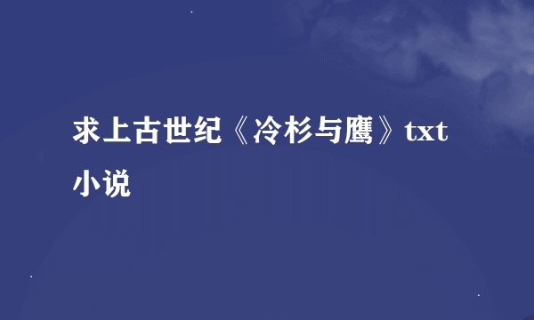 求上古世纪《冷杉与鹰》txt小说