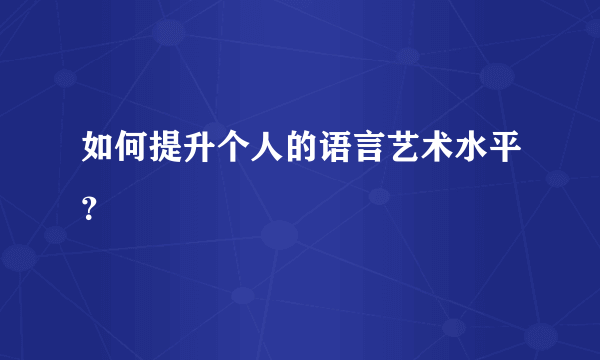 如何提升个人的语言艺术水平？