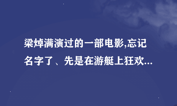 梁焯满演过的一部电影,忘记名字了、先是在游艇上狂欢，然后爆炸失火，最后和两个女人流落荒岛