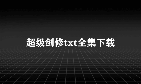 超级剑修txt全集下载