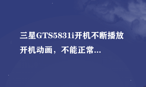 三星GTS5831i开机不断播放开机动画，不能正常开机该怎么办