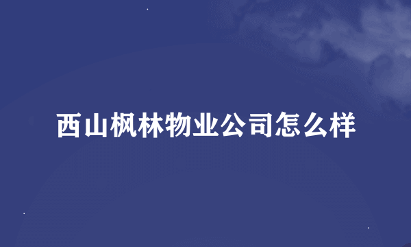 西山枫林物业公司怎么样