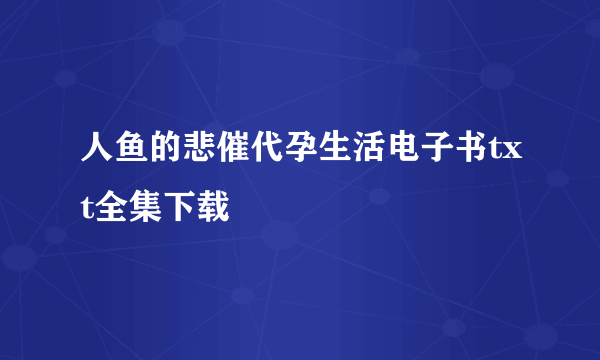 人鱼的悲催代孕生活电子书txt全集下载