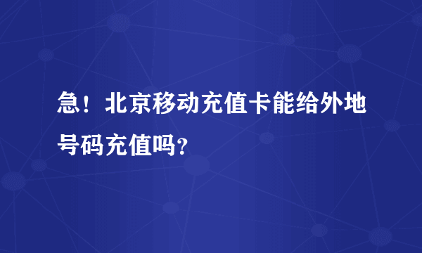 急！北京移动充值卡能给外地号码充值吗？