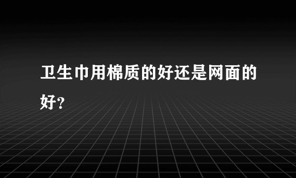 卫生巾用棉质的好还是网面的好？