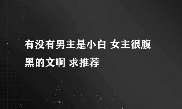 有没有男主是小白 女主很腹黑的文啊 求推荐