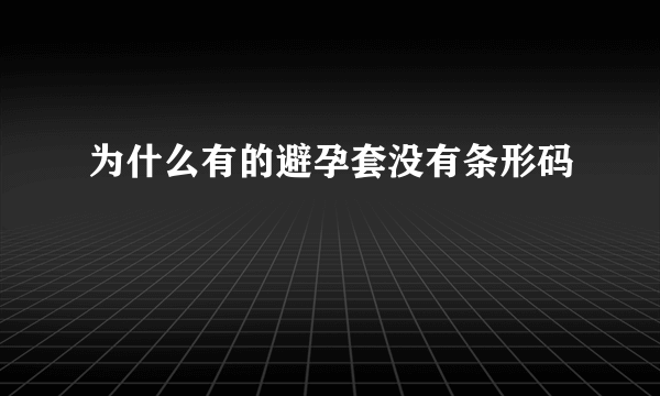 为什么有的避孕套没有条形码