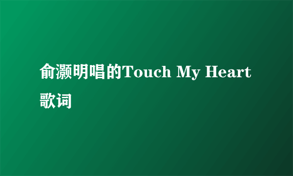 俞灏明唱的Touch My Heart歌词