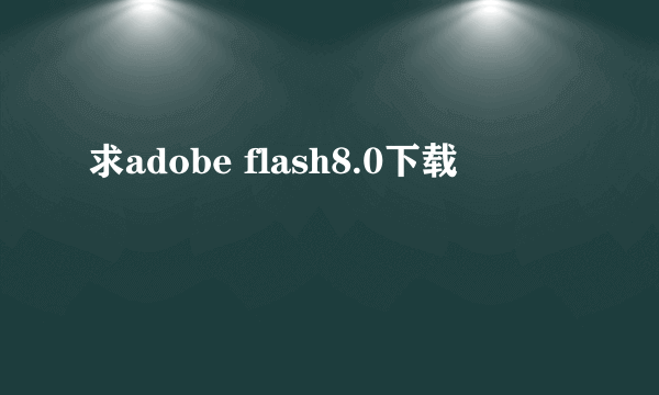 求adobe flash8.0下载