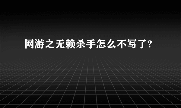 网游之无赖杀手怎么不写了?