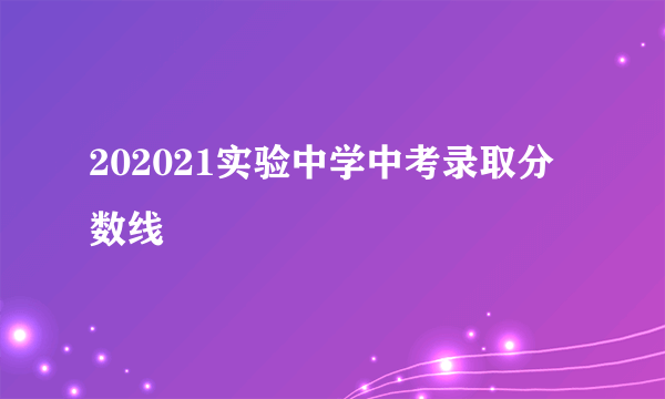 202021实验中学中考录取分数线