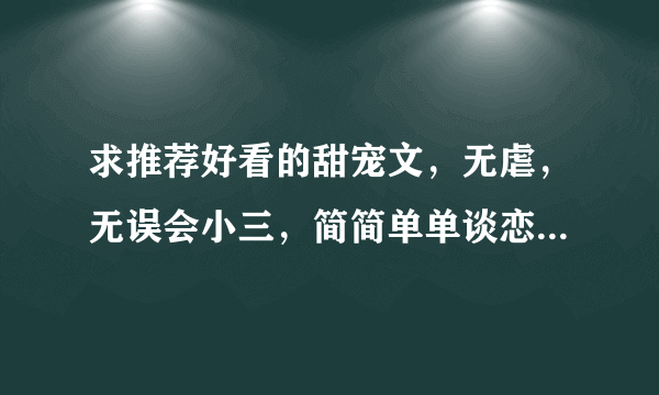 求推荐好看的甜宠文，无虐，无误会小三，简简单单谈恋爱，甜宠温馨，