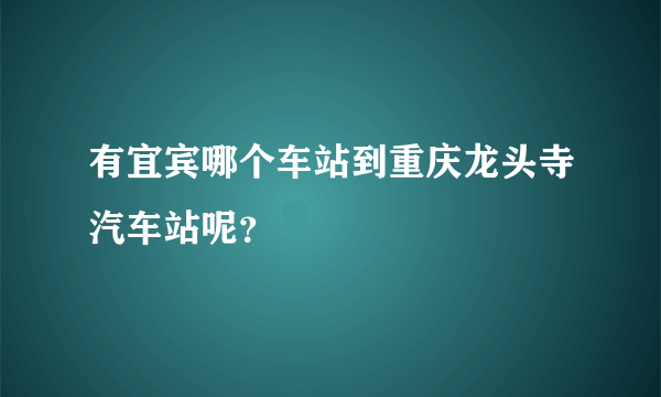 有宜宾哪个车站到重庆龙头寺汽车站呢？