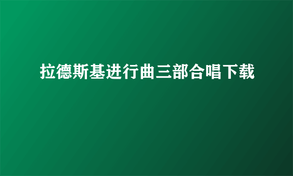 拉德斯基进行曲三部合唱下载