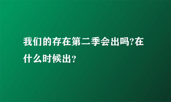 我们的存在第二季会出吗?在什么时候出？