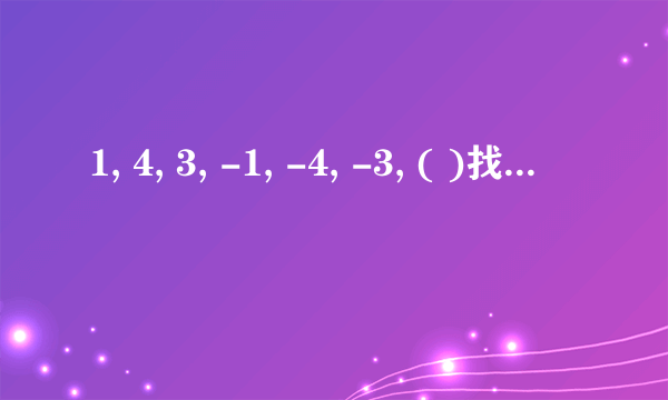 1, 4, 3, -1, -4, -3, ( )找规律，急求