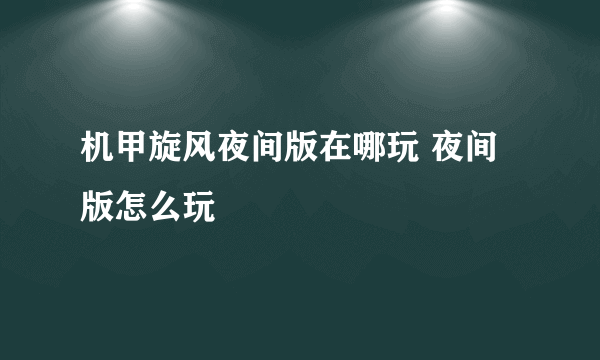 机甲旋风夜间版在哪玩 夜间版怎么玩