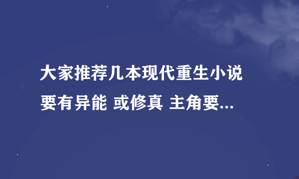 大家推荐几本现代重生小说 要有异能 或修真 主角要无敌 美女差不多就行