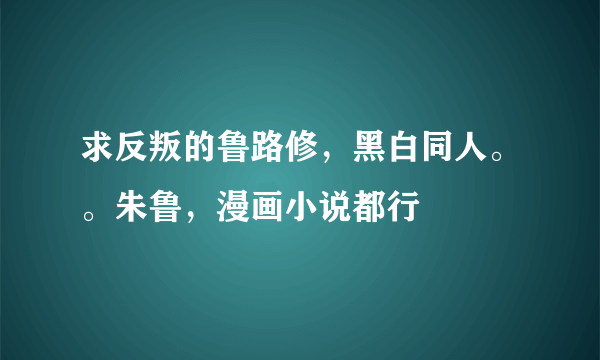 求反叛的鲁路修，黑白同人。。朱鲁，漫画小说都行