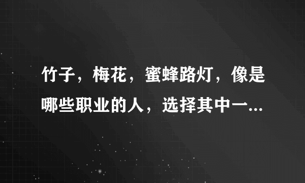 竹子，梅花，蜜蜂路灯，像是哪些职业的人，选择其中一个，试着写一段话？