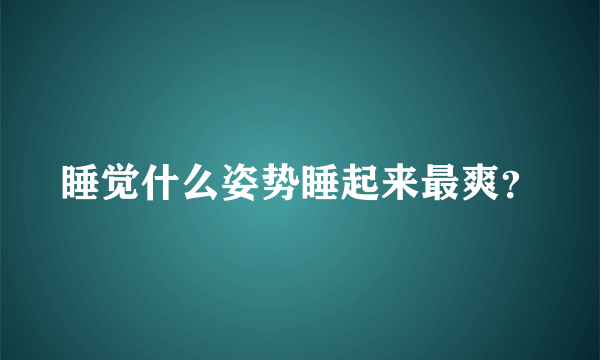 睡觉什么姿势睡起来最爽？