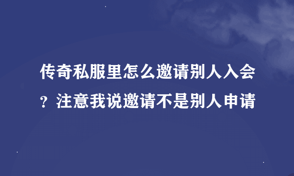 传奇私服里怎么邀请别人入会？注意我说邀请不是别人申请