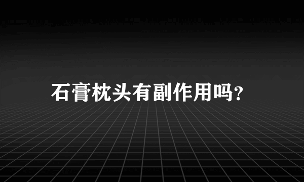 石膏枕头有副作用吗？