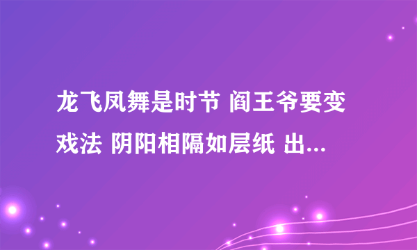 龙飞凤舞是时节 阎王爷要变戏法 阴阳相隔如层纸 出师不利顶头风 猜一生肖