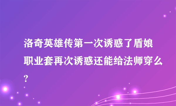 洛奇英雄传第一次诱惑了盾娘职业套再次诱惑还能给法师穿么?