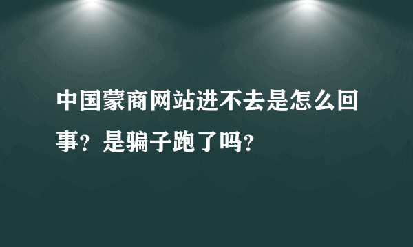 中国蒙商网站进不去是怎么回事？是骗子跑了吗？