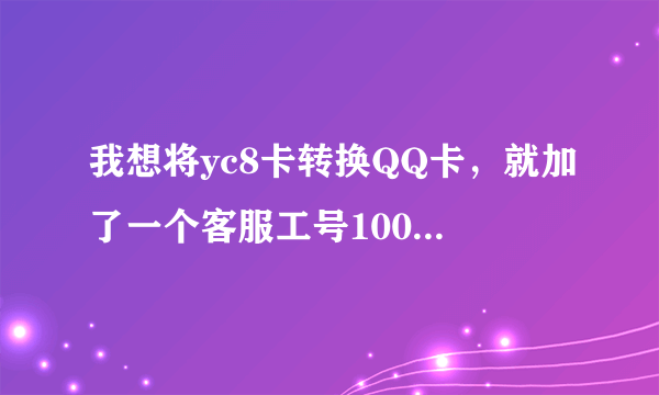 我想将yc8卡转换QQ卡，就加了一个客服工号1001为你服务，不知道是不是骗人