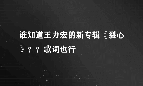 谁知道王力宏的新专辑《裂心》？？歌词也行