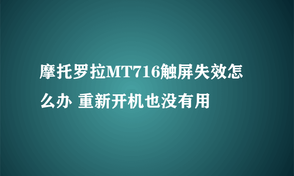 摩托罗拉MT716触屏失效怎么办 重新开机也没有用