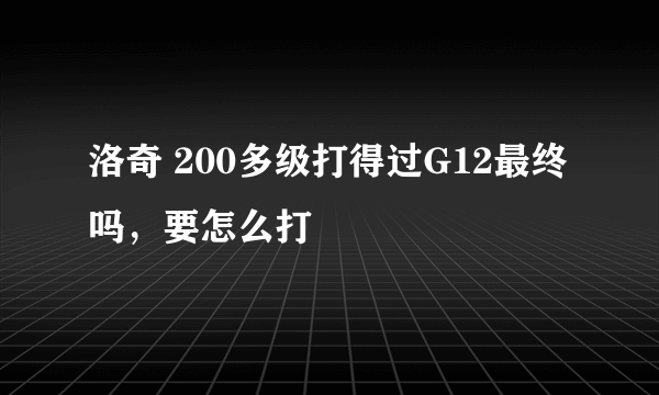 洛奇 200多级打得过G12最终吗，要怎么打