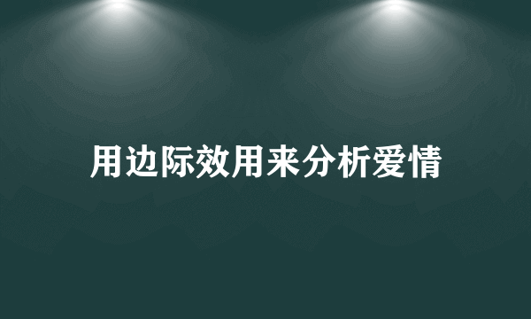 用边际效用来分析爱情