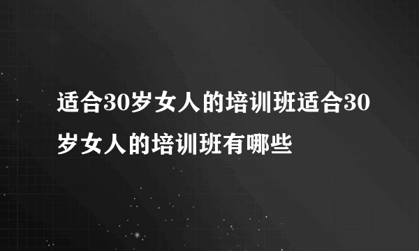 适合30岁女人的培训班适合30岁女人的培训班有哪些