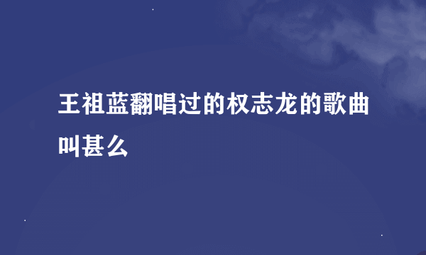 王祖蓝翻唱过的权志龙的歌曲叫甚么