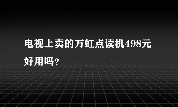 电视上卖的万虹点读机498元好用吗？