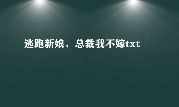 逃跑新娘，总裁我不嫁txt