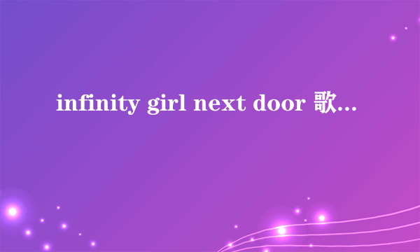 infinity girl next door 歌词的中文音译