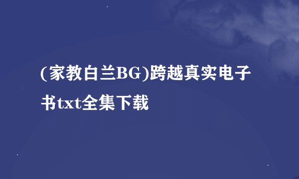 (家教白兰BG)跨越真实电子书txt全集下载