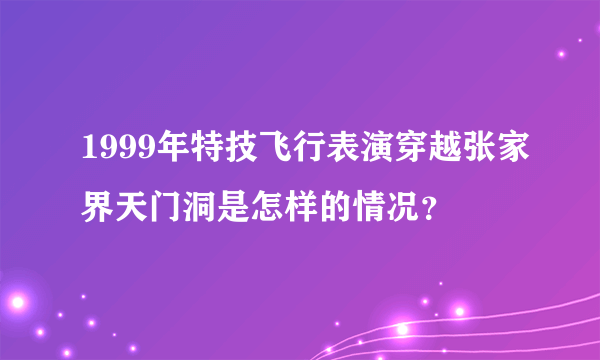 1999年特技飞行表演穿越张家界天门洞是怎样的情况？