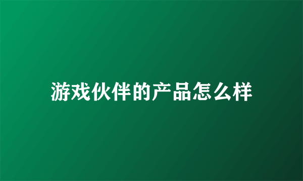 游戏伙伴的产品怎么样