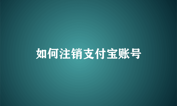 如何注销支付宝账号