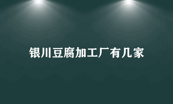 银川豆腐加工厂有几家