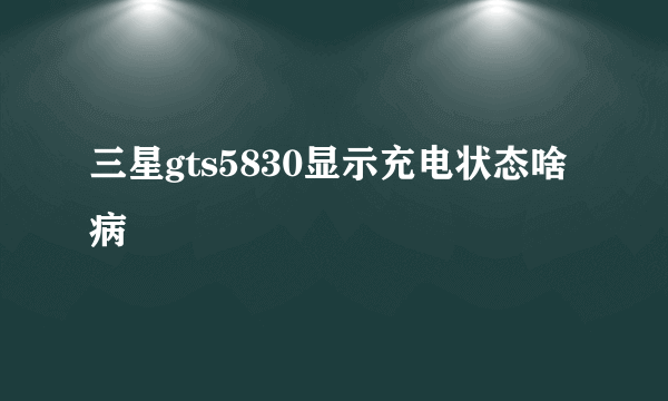 三星gts5830显示充电状态啥病