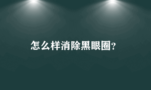 怎么样消除黑眼圈？