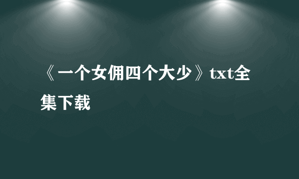 《一个女佣四个大少》txt全集下载