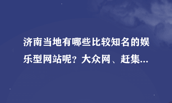 济南当地有哪些比较知名的娱乐型网站呢？大众网、赶集网啥的就不算了