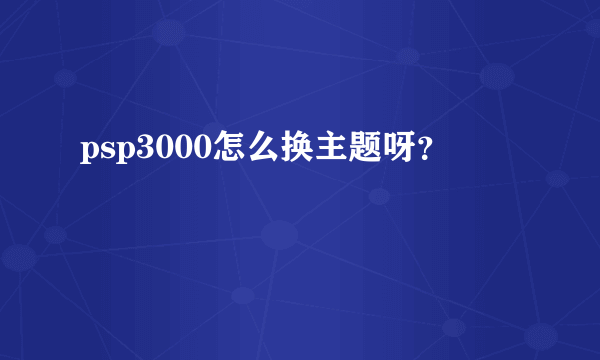 psp3000怎么换主题呀？